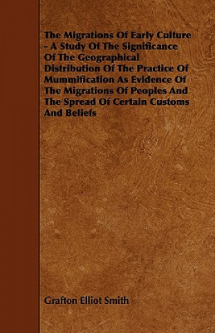 Knjiga The Migrations of Early Culture - A Study of the Significance of the Geographical Distribution of the Practice of Mummification as Evidence of the MIG Grafton Elliot Smith