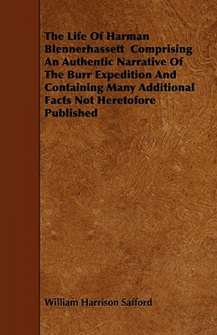 Buch The Life Of Harman Blennerhassett  Comprising An Authentic Narrative Of The Burr Expedition And Containing Many Additional Facts Not Heretofore Publis William Harrison Safford