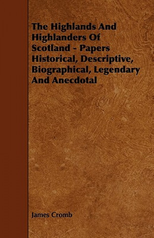 Książka The Highlands and Highlanders of Scotland - Papers Historical, Descriptive, Biographical, Legendary and Anecdotal James Cromb