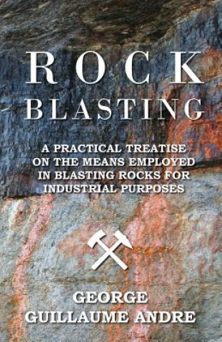 Carte Rock Blasting - A Practical Treatise On The Means Employed In Blasting Rocks For Industrial Purposes George Guillaume Andre