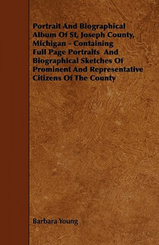 Carte Portrait And Biographical Album Of St, Joseph County, Michigan - Containing Full Page Portraits  And Biographical Sketches Of Prominent And Representa Barbara Young