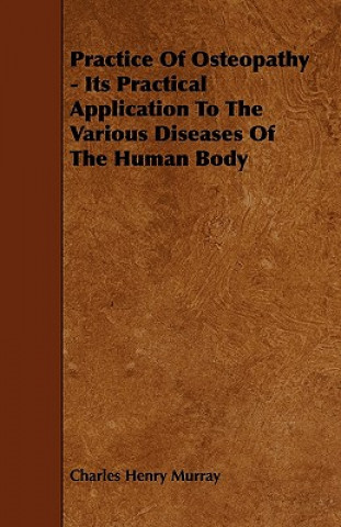 Kniha Practice Of Osteopathy - Its Practical Application To The Various Diseases Of The Human Body Charles Henry Murray