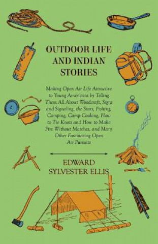 Könyv Outdoor Life And Indian Stories - Making Open Air Life Attractive To Young Americans By Telling Them All About Woodcraft, Signs And Signaling, The Sta Edward Sylvester Ellis