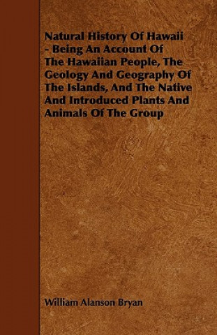 Carte Natural History Of Hawaii - Being An Account Of The Hawaiian People, The Geology And Geography Of The Islands, And The Native And Introduced Plants An William Alanson Bryan