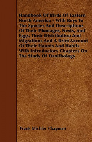 Könyv Handbook Of Birds Of Eastern North America - With Keys To The Species And Descriptions Of Their Plumages, Nests, And Eggs, Their Distribution And Migr Frank Michler Chapman