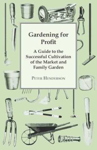 Livre Gardening For Profit; A Guide To The Successful Cultivation Of The Market And Family Garden. Entirely New And Greatly Enlarged Peter Henderson