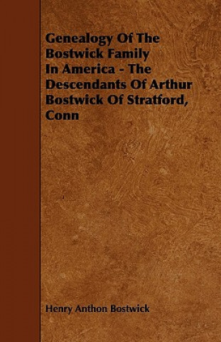 Книга Genealogy Of The Bostwick Family In America - The Descendants Of Arthur Bostwick Of Stratford, Conn Henry Anthon Bostwick