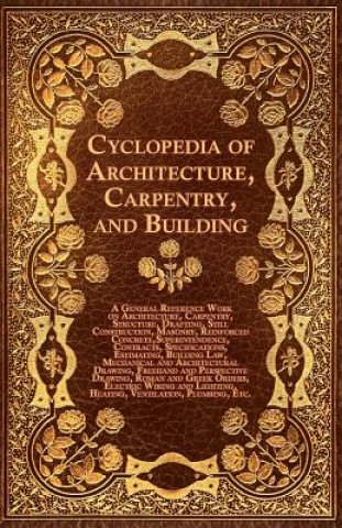 Carte Cyclopedia of Architecture, Carpentry, and Building - A General Reference Work on Architecture, Carpentry, Structure, Drafting, Still Construction, Ma Various