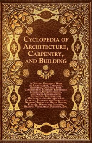 Könyv Cyclopedia of Architecture, Carpentry, and Building - A General Reference Work on Architecture, Carpentry, Structure, Drafting, Still Construction, Ma Various