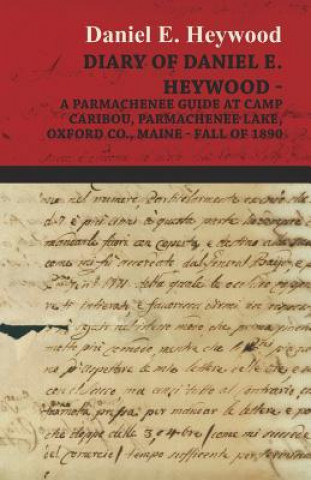 Kniha Diary Of Daniel E. Heywood - A Parmachenee Guide At Camp Caribou, Parmachenee Lake, Oxford Co., Maine - Fall Of 1890 Daniel E. Heywood