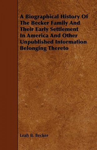 Könyv A Biographical History Of The Becker Family And Their Early Settlement In America And Other Unpublished Information Belonging Thereto Leah B. Becker