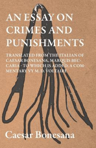 Carte An Essay On Crimes And Punishments, Translated From The Italien Of Ceasar Bonesana, Marquis Beccaria. To Which Is Added, A Commentary By M. D. Voltair Cesare Beccaria