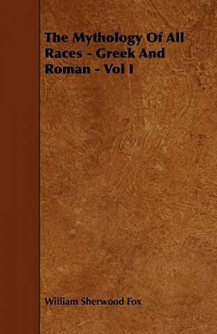 Kniha The Mythology of All Races - Greek and Roman - Vol. I. William Sherwood Fox