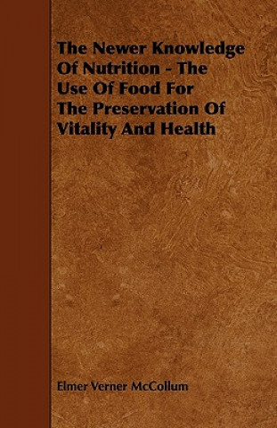 Carte The Newer Knowledge Of Nutrition - The Use Of Food For The Preservation Of Vitality And Health Elmer Verner McCollum