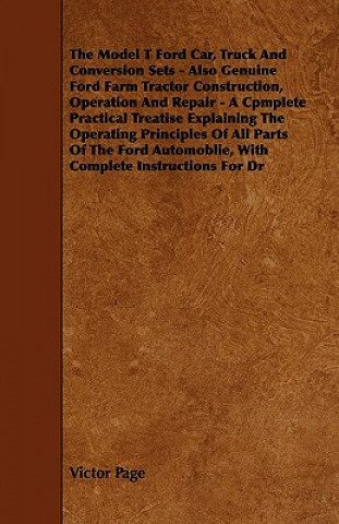 Carte The Model T Ford Car, Truck And Conversion Sets - Also Genuine Ford Farm Tractor Construction, Operation And Repair - A Cpmplete Practical Treatise Ex Victor Page