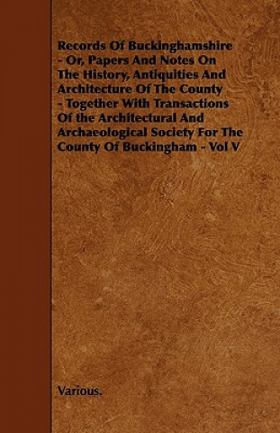 Carte Records of Buckinghamshire - Or, Papers and Notes on the History, Antiquities and Architecture of the County - Together with Transactions of the Archi Various
