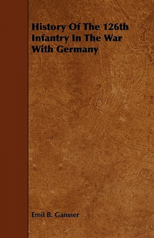 Kniha History Of The 126th Infantry In The War With Germany Emil B. Gansser