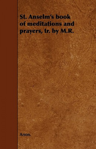 Kniha St. Anselm's book of meditations and prayers, tr. by M.R. Anon