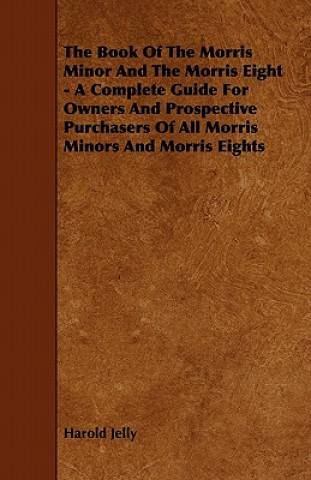 Book The Book of the Morris Minor and the Morris Eight - A Complete Guide for Owners and Prospective Purchasers of All Morris Minors and Morris Eights Harold Jelly