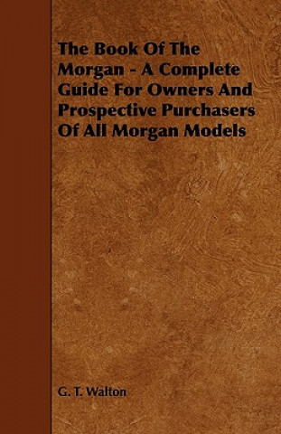 Kniha The Book of the Morgan - A Complete Guide for Owners and Prospective Purchasers of All Morgan Models G. T. Walton