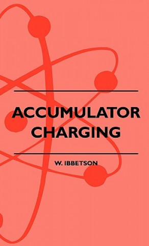 Könyv Accumulator Charging - Maintenance and Repair - Intended for the Use of All Interested in the Charging and Upkeep of Accumulators for Wireless Work, E W. Ibbetson