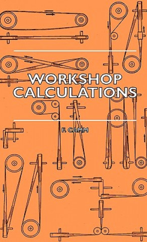 Könyv Workshop Calculations, Tables and Formulae - For Draughtsmen, Engineers, Fitters, Turners, Mechanics, Patternmakers, Erectors, Foundrymen, Millwrights F. Camm