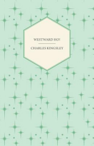 Kniha Westward Ho! - Or, The Voyages and Adventures of Sir Amyas Leigh, Knight of Burrough in the County of Devon Charles Kingsley