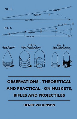 Libro Observations - Theoretical And Practical - On Muskets, Rifles And Projectiles Henry Wilkinson