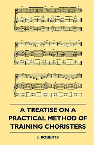 Kniha A Treatise on a Practical Method of Training Choristers J. Roberts