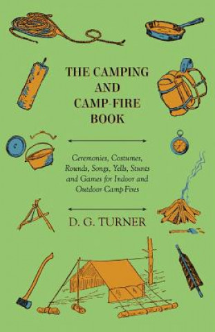 Книга The Camping And Camp-Fire Book - Ceremonies, Costumes, Rounds, Songs, Yells, Stunts And Games For Indoor And Outdoor Camp-Fires D. G. Turner