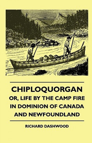 Kniha Chiploquorgan - Or, Life By The Camp Fire In Dominion Of Canada And Newfoundland Richard Dashwood