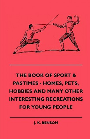 Book The Book of Sport & Pastimes - Homes, Pets, Hobbies and Many Other Interesting Recreations for Young People J. K. Benson