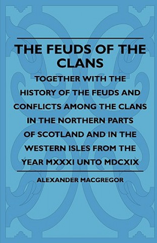 Kniha The Feuds Of The Clans - Together With The History Of The Feuds And Conflicts Among The Clans In The Northern Parts Of Scotland And In The Western Isl Alexander Macgregor