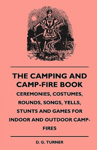 Livre The Camping And Camp-Fire Book - Ceremonies, Costumes, Rounds, Songs, Yells, Stunts And Games For Indoor And Outdoor Camp-Fires D. G. Turner