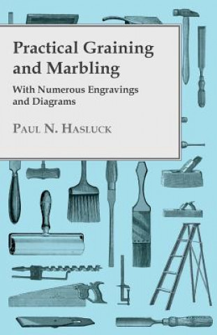 Könyv Practical Graining And Marbling - With Numerous Engravings And Diagrams Paul Hasluck