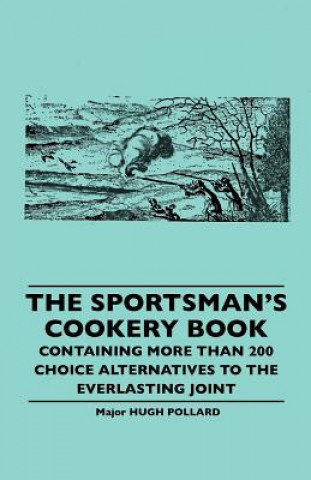 Könyv The Sportsman's Cookery Book - Containing More Than 200 Choice Alternatives to the Everlasting Joint Hugh Pollard