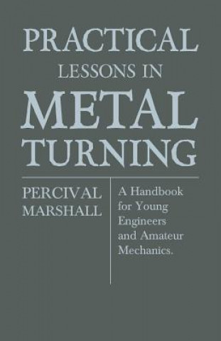 Könyv Practical Lessons In Metal Turning - A Handbook For Young Engineers And Amateur Mechanics Percival Marshall