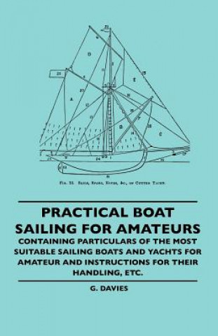 Kniha Practical Boat Sailing For Amateurs - Containing Particulars Of The Most Suitable Sailing Boats And Yachts For Amateur And Instructions For Their Hand G. Davies