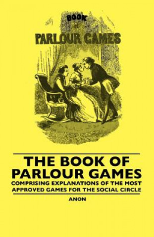 Buch The Book Of Parlour Games - Comprising Explanations Of The Most Approved Games For The Social Circle Anon