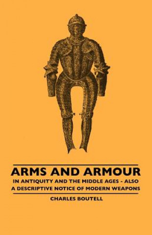 Carte Arms And Armour - In Antiquity And The Middle Ages - Also A Descriptive Notice Of Modern Weapons Charles Boutell