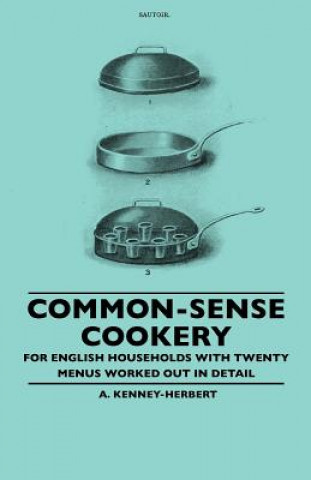 Könyv Common-Sense Cookery - For English Households With Twenty Menus Worked Out In Detail A. Kenney-Herbert