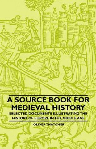 Kniha A Source Book For Medieval History - Selected Documents Illustrating The History Of Europe In The Middle Age Oliver Thatcher