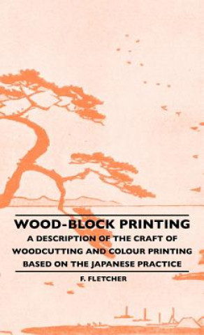 Carte Wood-Block Printing - A Description Of The Craft Of Woodcutting And Colour Printing Based On The Japanese Practice F. Fletcher
