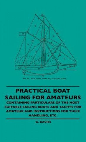 Carte Practical Boat Sailing For Amateurs - Containing Particulars Of The Most Suitable Sailing Boats And Yachts For Amateur And Instructions For Their Hand G. Davies