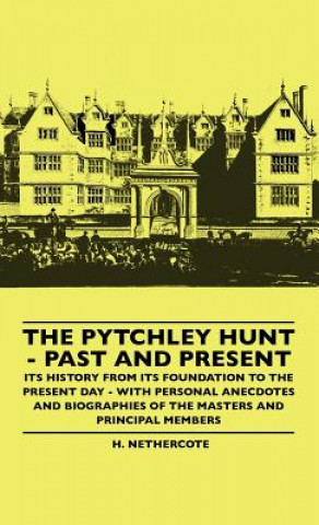Könyv The Pytchley Hunt - Past And Present - Its History From Its Foundation To The Present Day - With Personal Anecdotes And Biographies Of The Masters And H. Nethercote
