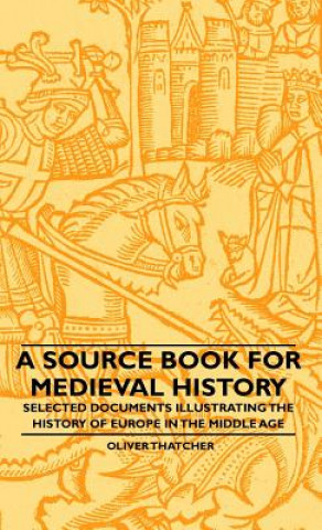 Kniha A Source Book For Medieval History - Selected Documents Illustrating The History Of Europe In The Middle Age Oliver Thatcher