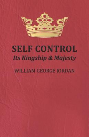 Könyv Self Control, Its Kingship and Majesty William George Jordan