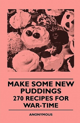 Könyv Make Some New Puddings - 270 Recipes For War-Time Anon