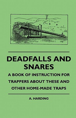 Kniha Deadfalls And Snares - A Book Of Instruction For Trappers About These And Other Home-Made Traps A. Harding