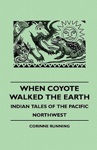 Kniha When Coyote Walked the Earth - Indian Tales of the Pacific Northwest Corinne Running